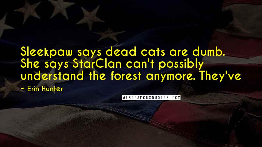 Erin Hunter Quotes: Sleekpaw says dead cats are dumb. She says StarClan can't possibly understand the forest anymore. They've