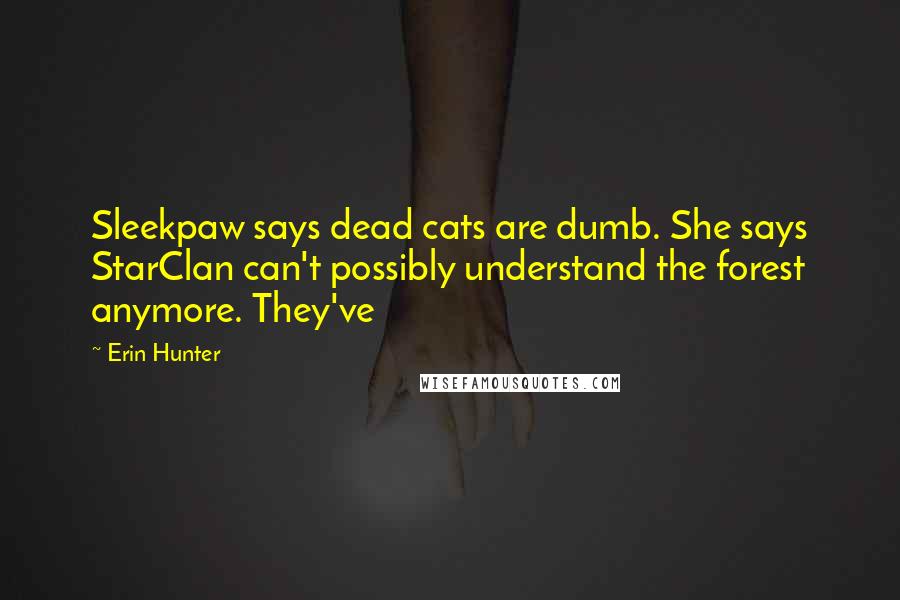 Erin Hunter Quotes: Sleekpaw says dead cats are dumb. She says StarClan can't possibly understand the forest anymore. They've