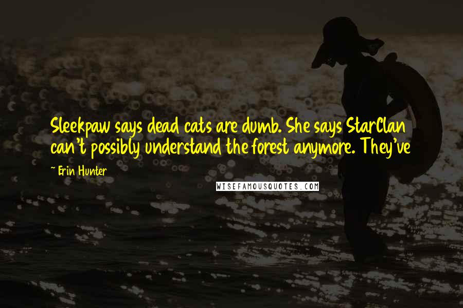 Erin Hunter Quotes: Sleekpaw says dead cats are dumb. She says StarClan can't possibly understand the forest anymore. They've