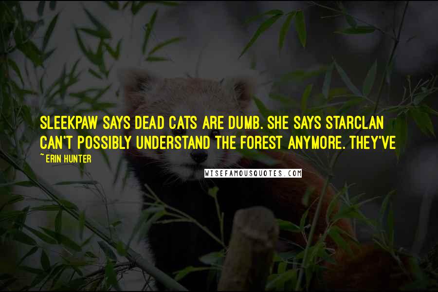 Erin Hunter Quotes: Sleekpaw says dead cats are dumb. She says StarClan can't possibly understand the forest anymore. They've