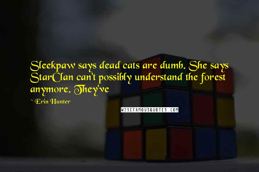 Erin Hunter Quotes: Sleekpaw says dead cats are dumb. She says StarClan can't possibly understand the forest anymore. They've