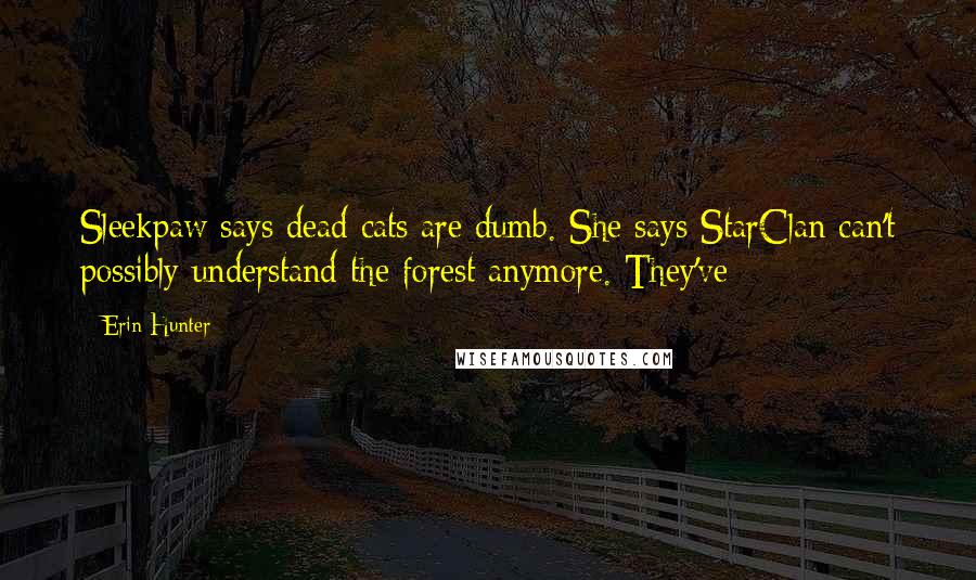 Erin Hunter Quotes: Sleekpaw says dead cats are dumb. She says StarClan can't possibly understand the forest anymore. They've