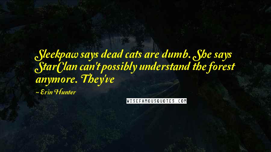 Erin Hunter Quotes: Sleekpaw says dead cats are dumb. She says StarClan can't possibly understand the forest anymore. They've