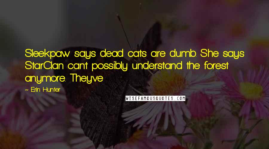 Erin Hunter Quotes: Sleekpaw says dead cats are dumb. She says StarClan can't possibly understand the forest anymore. They've