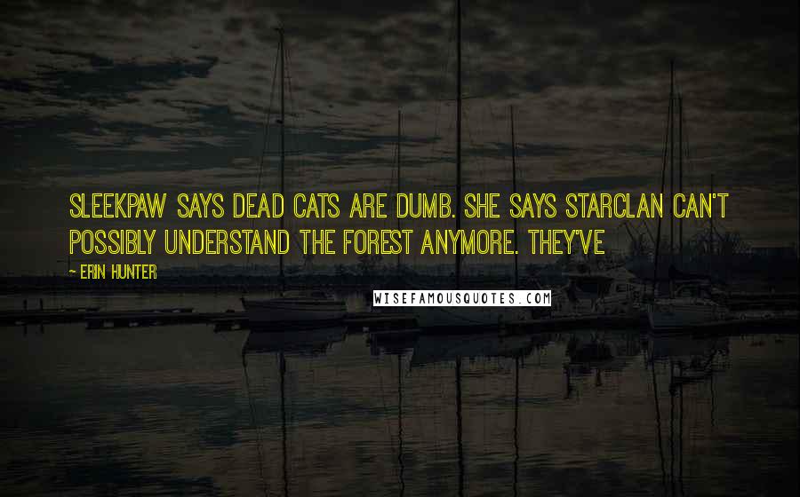Erin Hunter Quotes: Sleekpaw says dead cats are dumb. She says StarClan can't possibly understand the forest anymore. They've