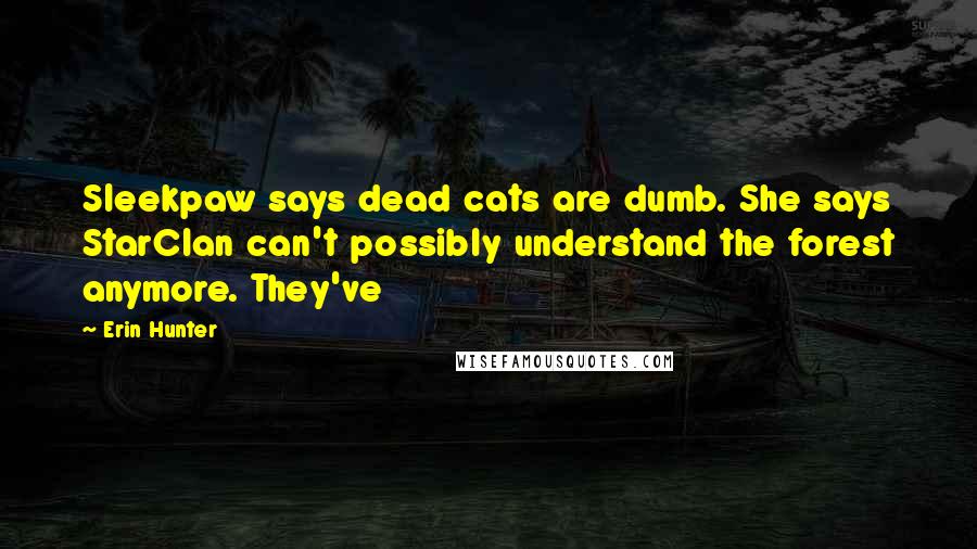 Erin Hunter Quotes: Sleekpaw says dead cats are dumb. She says StarClan can't possibly understand the forest anymore. They've