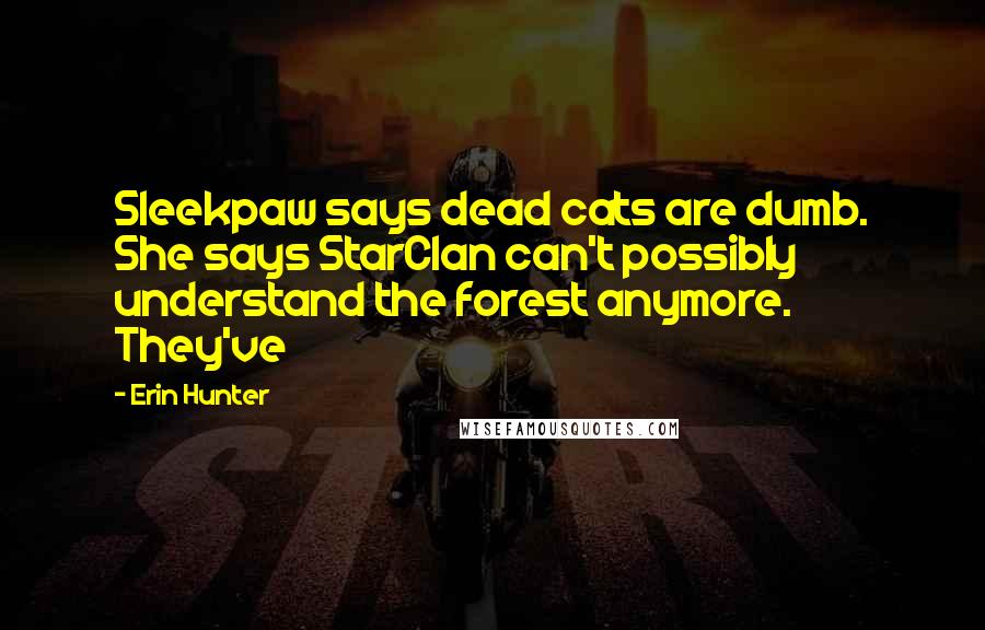 Erin Hunter Quotes: Sleekpaw says dead cats are dumb. She says StarClan can't possibly understand the forest anymore. They've
