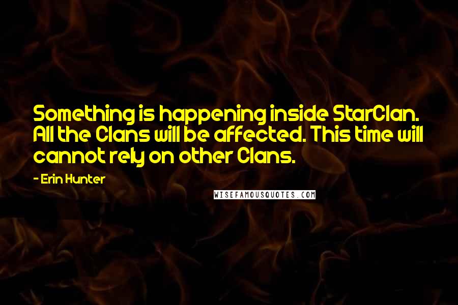 Erin Hunter Quotes: Something is happening inside StarClan. All the Clans will be affected. This time will cannot rely on other Clans.