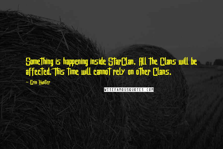 Erin Hunter Quotes: Something is happening inside StarClan. All the Clans will be affected. This time will cannot rely on other Clans.