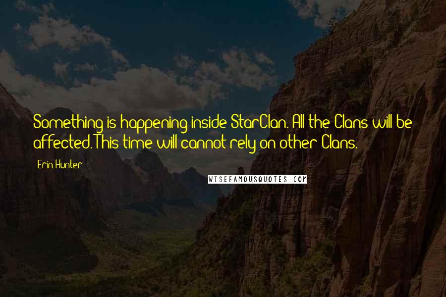Erin Hunter Quotes: Something is happening inside StarClan. All the Clans will be affected. This time will cannot rely on other Clans.