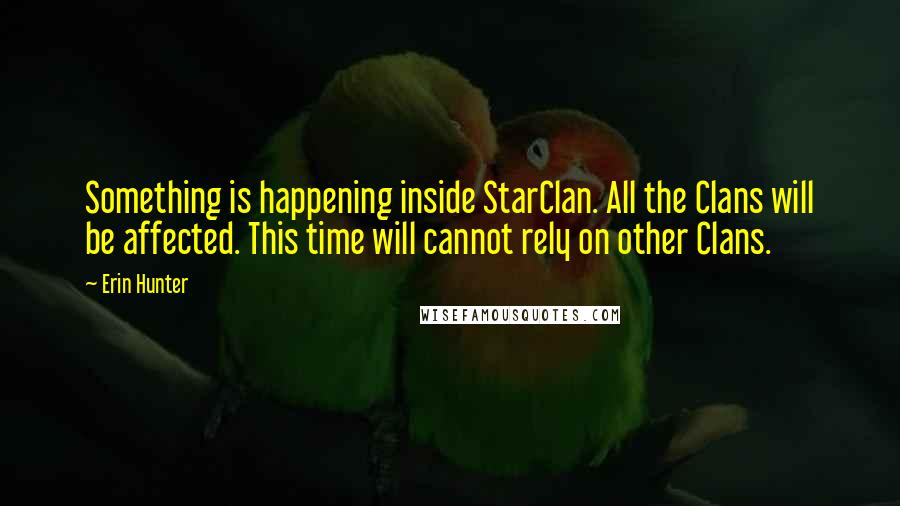 Erin Hunter Quotes: Something is happening inside StarClan. All the Clans will be affected. This time will cannot rely on other Clans.