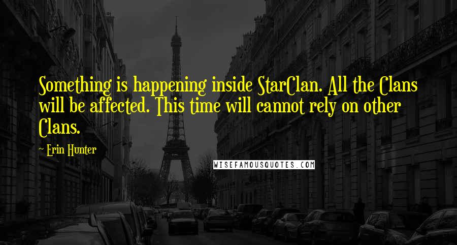 Erin Hunter Quotes: Something is happening inside StarClan. All the Clans will be affected. This time will cannot rely on other Clans.