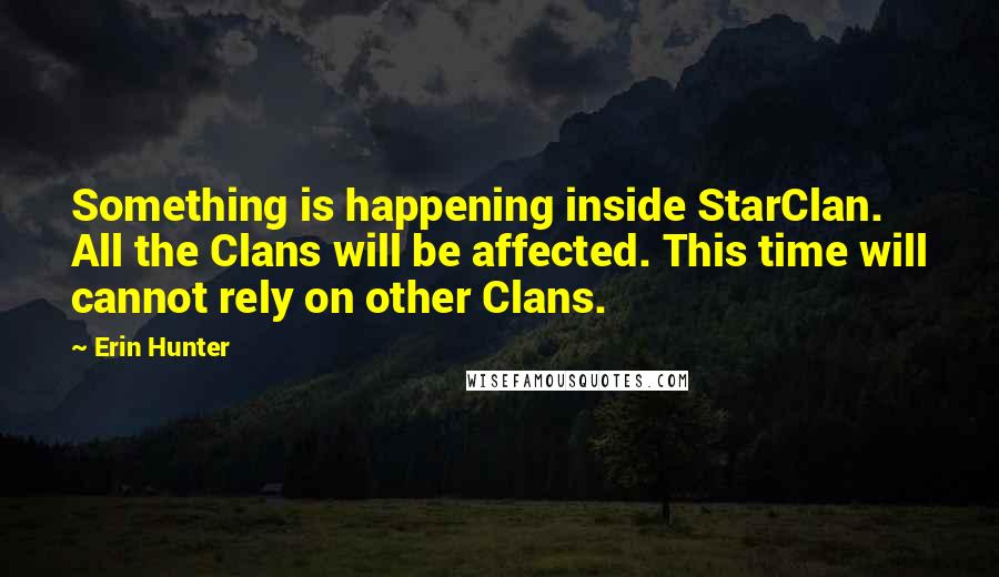 Erin Hunter Quotes: Something is happening inside StarClan. All the Clans will be affected. This time will cannot rely on other Clans.