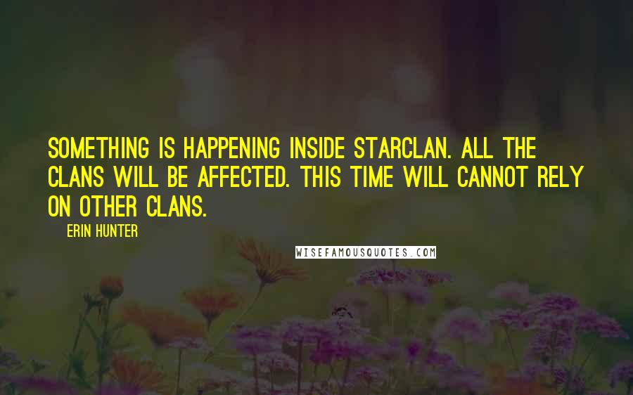 Erin Hunter Quotes: Something is happening inside StarClan. All the Clans will be affected. This time will cannot rely on other Clans.