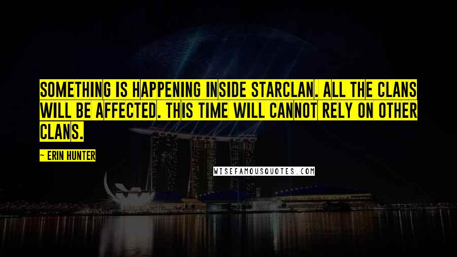 Erin Hunter Quotes: Something is happening inside StarClan. All the Clans will be affected. This time will cannot rely on other Clans.