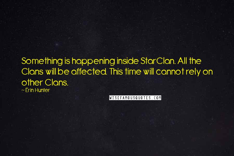 Erin Hunter Quotes: Something is happening inside StarClan. All the Clans will be affected. This time will cannot rely on other Clans.