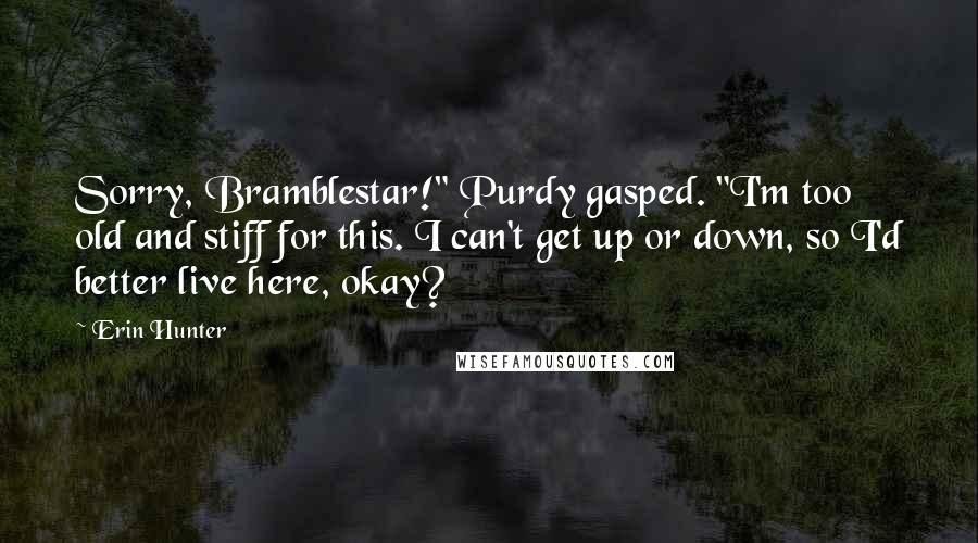 Erin Hunter Quotes: Sorry, Bramblestar!" Purdy gasped. "I'm too old and stiff for this. I can't get up or down, so I'd better live here, okay?