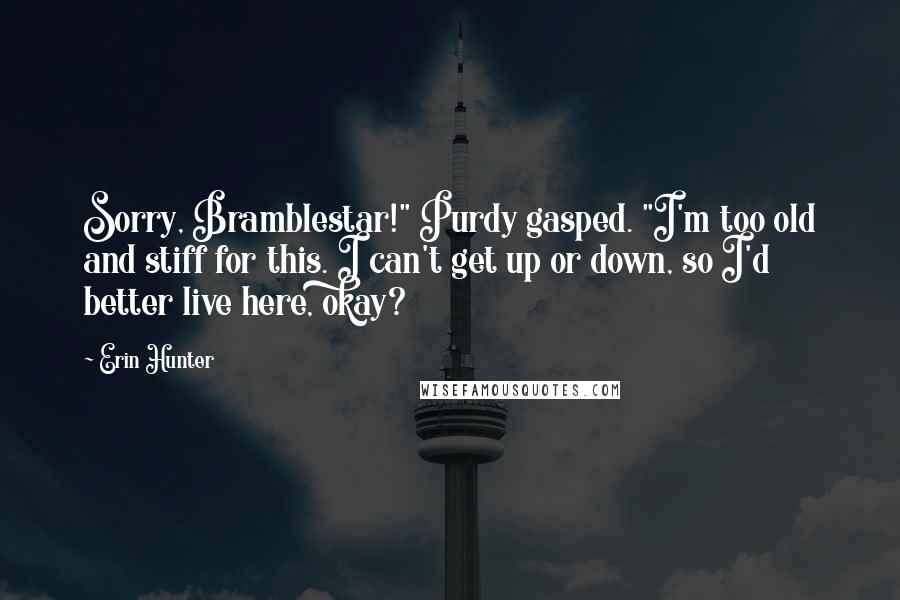 Erin Hunter Quotes: Sorry, Bramblestar!" Purdy gasped. "I'm too old and stiff for this. I can't get up or down, so I'd better live here, okay?