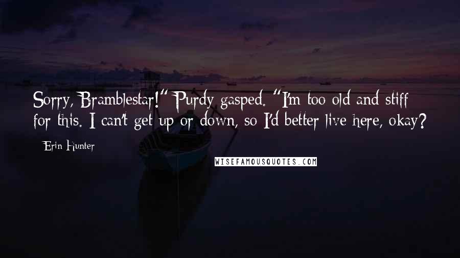 Erin Hunter Quotes: Sorry, Bramblestar!" Purdy gasped. "I'm too old and stiff for this. I can't get up or down, so I'd better live here, okay?