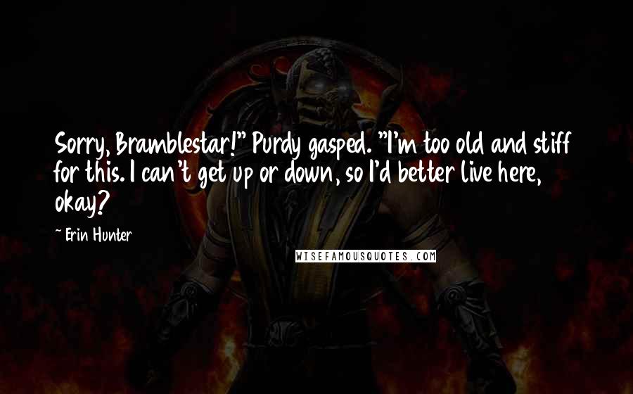 Erin Hunter Quotes: Sorry, Bramblestar!" Purdy gasped. "I'm too old and stiff for this. I can't get up or down, so I'd better live here, okay?