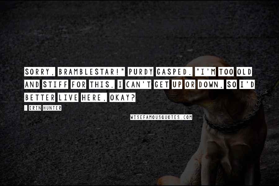 Erin Hunter Quotes: Sorry, Bramblestar!" Purdy gasped. "I'm too old and stiff for this. I can't get up or down, so I'd better live here, okay?