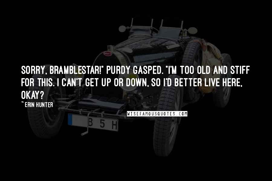 Erin Hunter Quotes: Sorry, Bramblestar!" Purdy gasped. "I'm too old and stiff for this. I can't get up or down, so I'd better live here, okay?