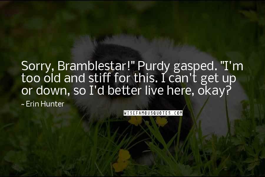 Erin Hunter Quotes: Sorry, Bramblestar!" Purdy gasped. "I'm too old and stiff for this. I can't get up or down, so I'd better live here, okay?