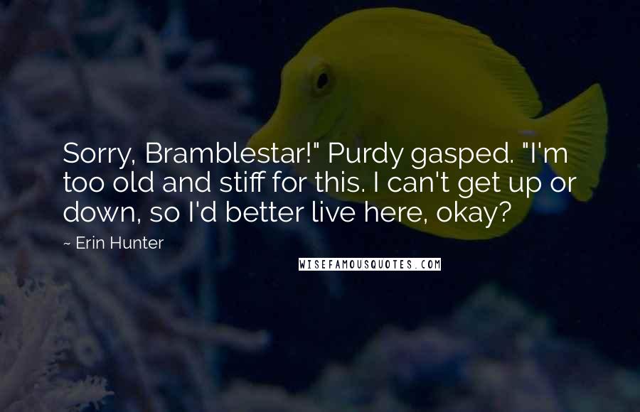 Erin Hunter Quotes: Sorry, Bramblestar!" Purdy gasped. "I'm too old and stiff for this. I can't get up or down, so I'd better live here, okay?