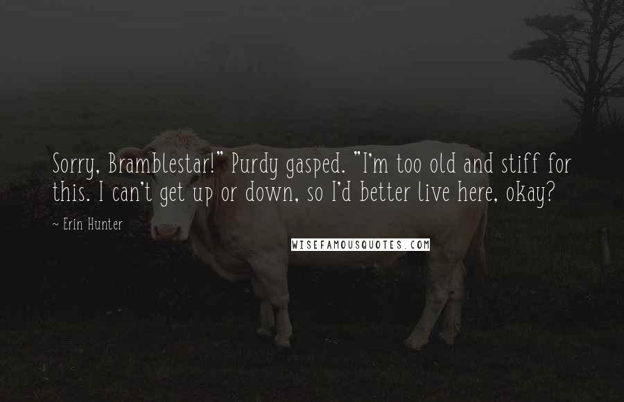 Erin Hunter Quotes: Sorry, Bramblestar!" Purdy gasped. "I'm too old and stiff for this. I can't get up or down, so I'd better live here, okay?