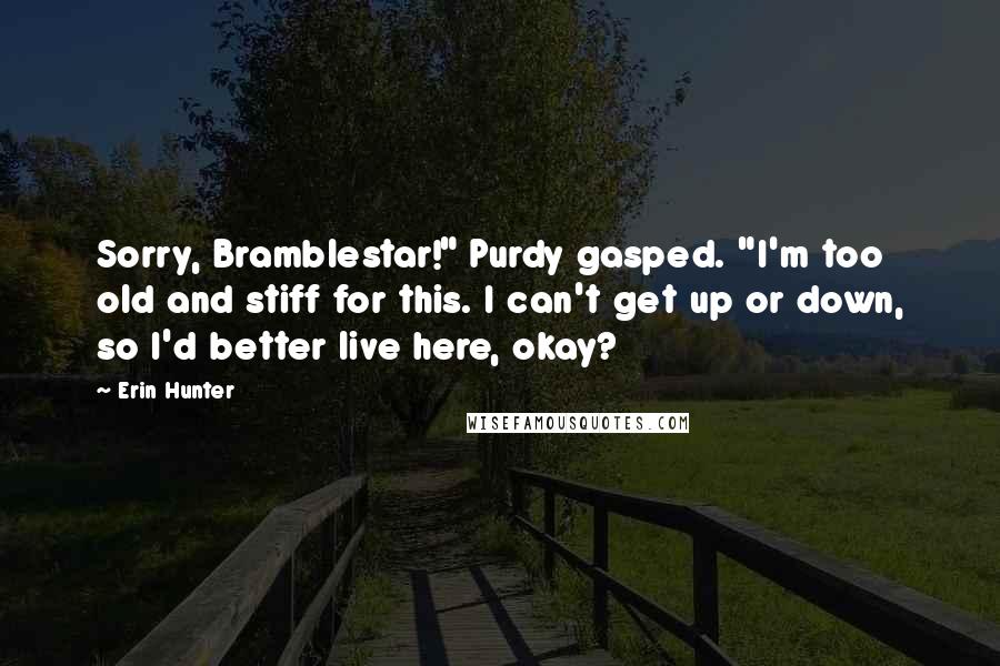 Erin Hunter Quotes: Sorry, Bramblestar!" Purdy gasped. "I'm too old and stiff for this. I can't get up or down, so I'd better live here, okay?