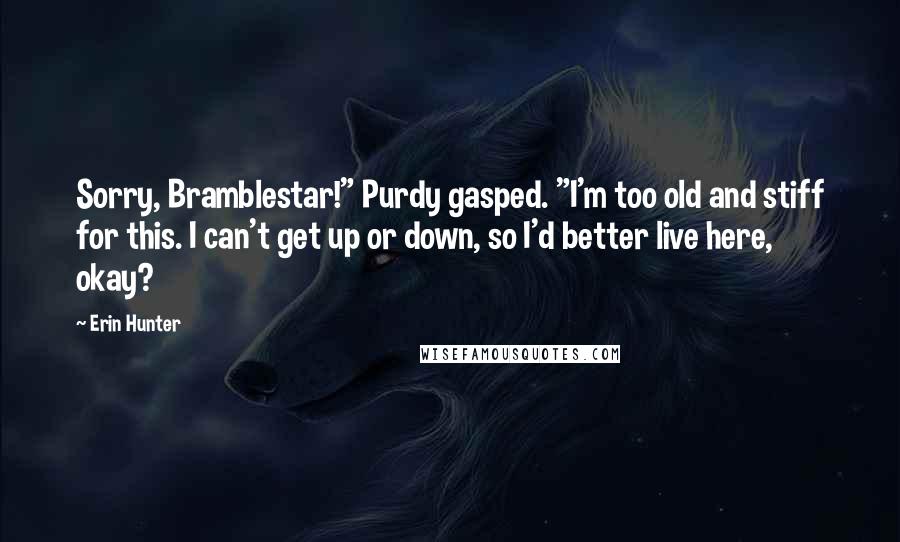 Erin Hunter Quotes: Sorry, Bramblestar!" Purdy gasped. "I'm too old and stiff for this. I can't get up or down, so I'd better live here, okay?