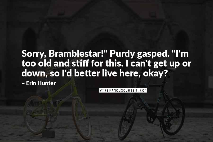 Erin Hunter Quotes: Sorry, Bramblestar!" Purdy gasped. "I'm too old and stiff for this. I can't get up or down, so I'd better live here, okay?