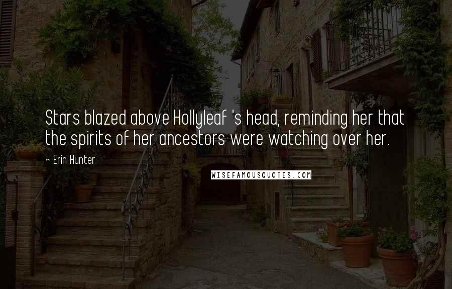 Erin Hunter Quotes: Stars blazed above Hollyleaf 's head, reminding her that the spirits of her ancestors were watching over her.