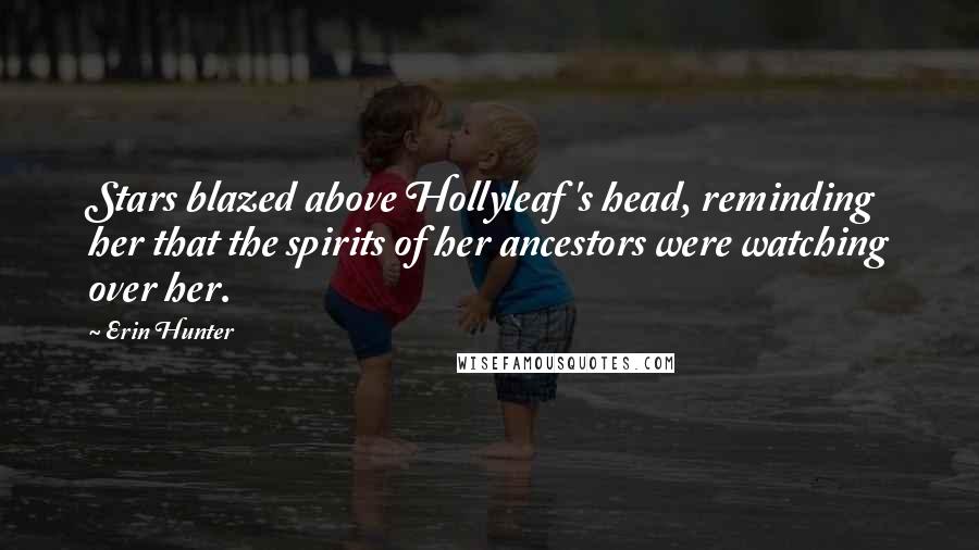 Erin Hunter Quotes: Stars blazed above Hollyleaf 's head, reminding her that the spirits of her ancestors were watching over her.