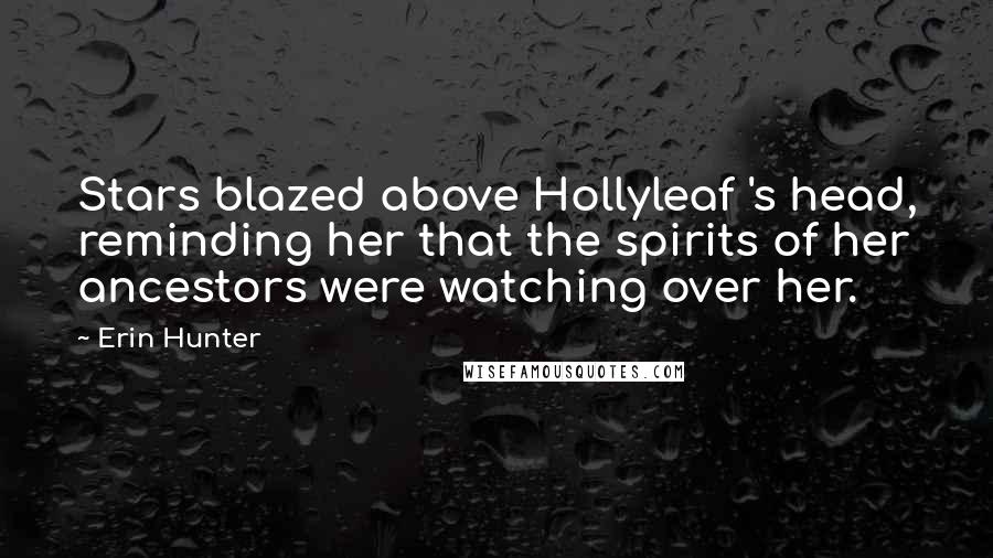 Erin Hunter Quotes: Stars blazed above Hollyleaf 's head, reminding her that the spirits of her ancestors were watching over her.