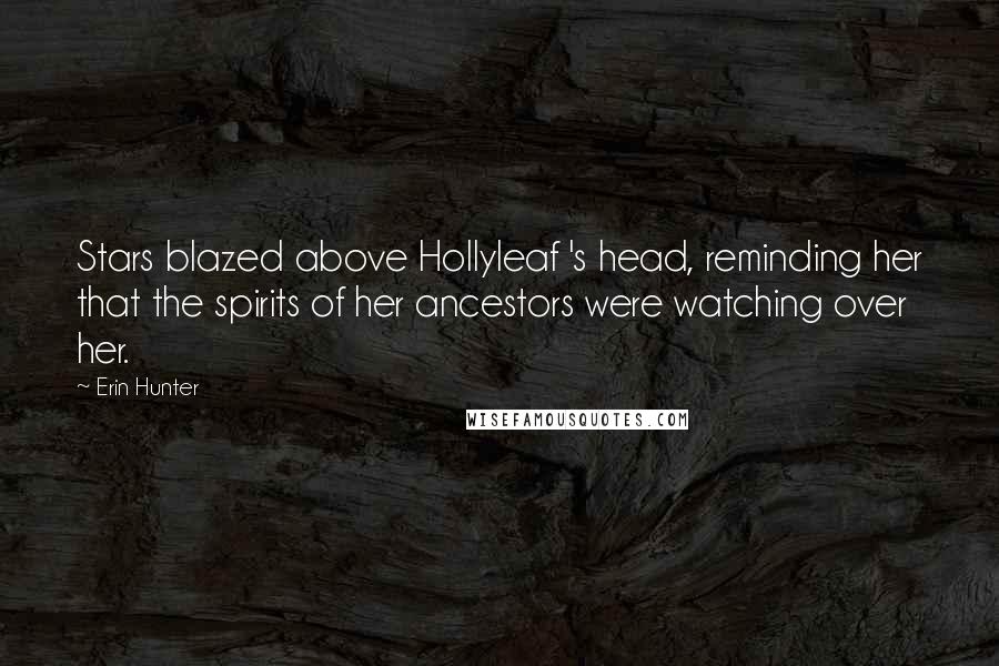 Erin Hunter Quotes: Stars blazed above Hollyleaf 's head, reminding her that the spirits of her ancestors were watching over her.