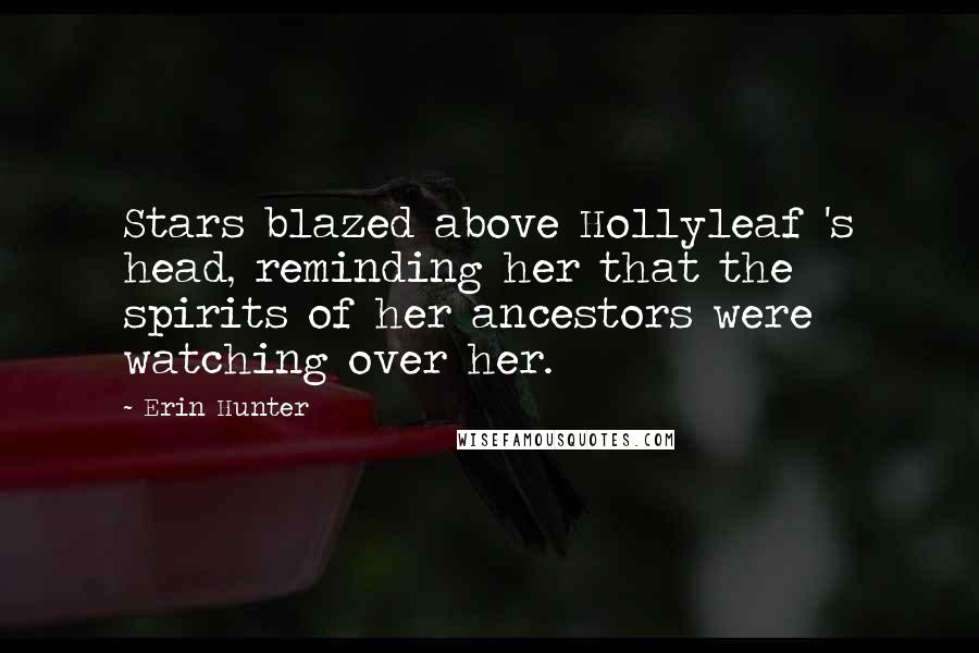 Erin Hunter Quotes: Stars blazed above Hollyleaf 's head, reminding her that the spirits of her ancestors were watching over her.