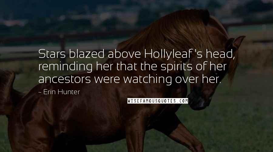 Erin Hunter Quotes: Stars blazed above Hollyleaf 's head, reminding her that the spirits of her ancestors were watching over her.