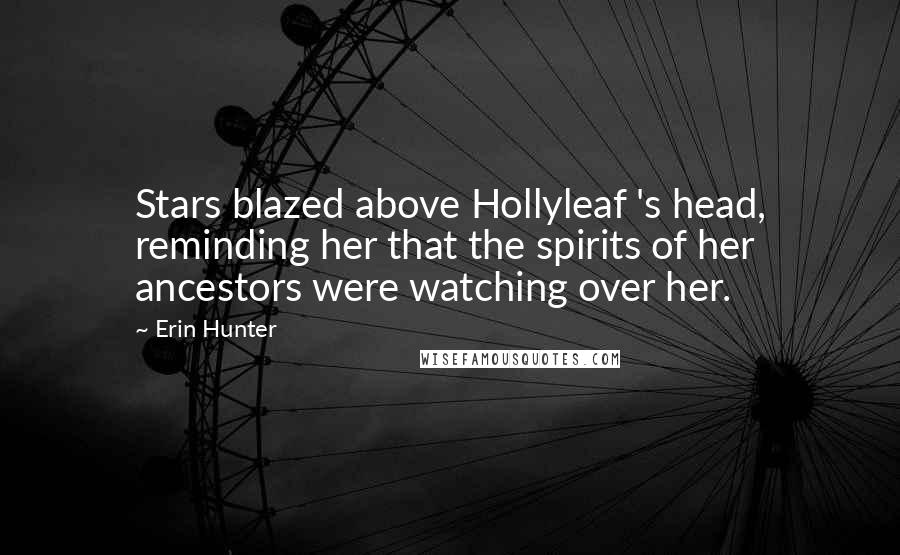 Erin Hunter Quotes: Stars blazed above Hollyleaf 's head, reminding her that the spirits of her ancestors were watching over her.