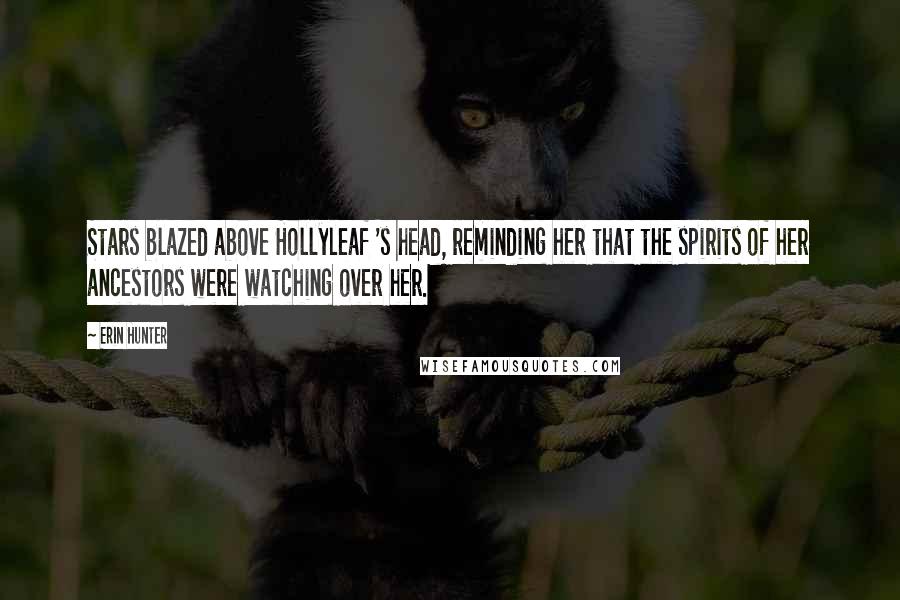 Erin Hunter Quotes: Stars blazed above Hollyleaf 's head, reminding her that the spirits of her ancestors were watching over her.