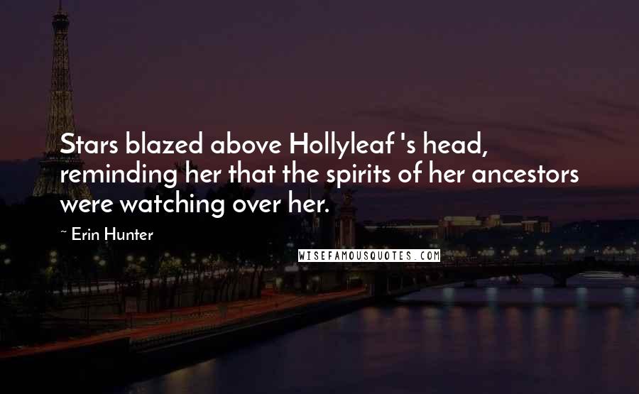Erin Hunter Quotes: Stars blazed above Hollyleaf 's head, reminding her that the spirits of her ancestors were watching over her.