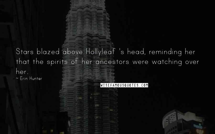 Erin Hunter Quotes: Stars blazed above Hollyleaf 's head, reminding her that the spirits of her ancestors were watching over her.