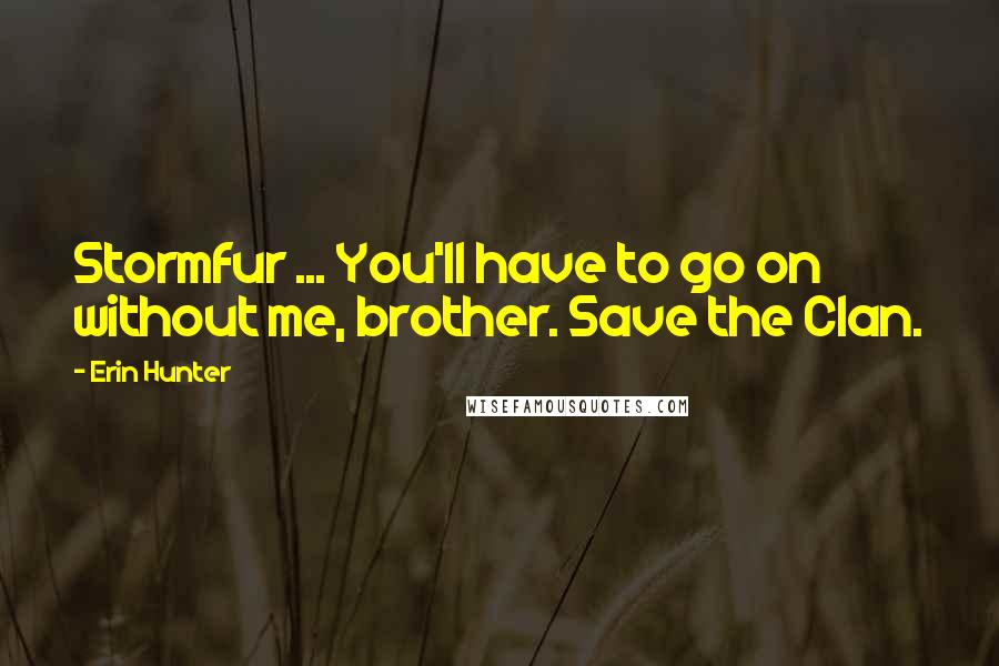 Erin Hunter Quotes: Stormfur ... You'll have to go on without me, brother. Save the Clan.
