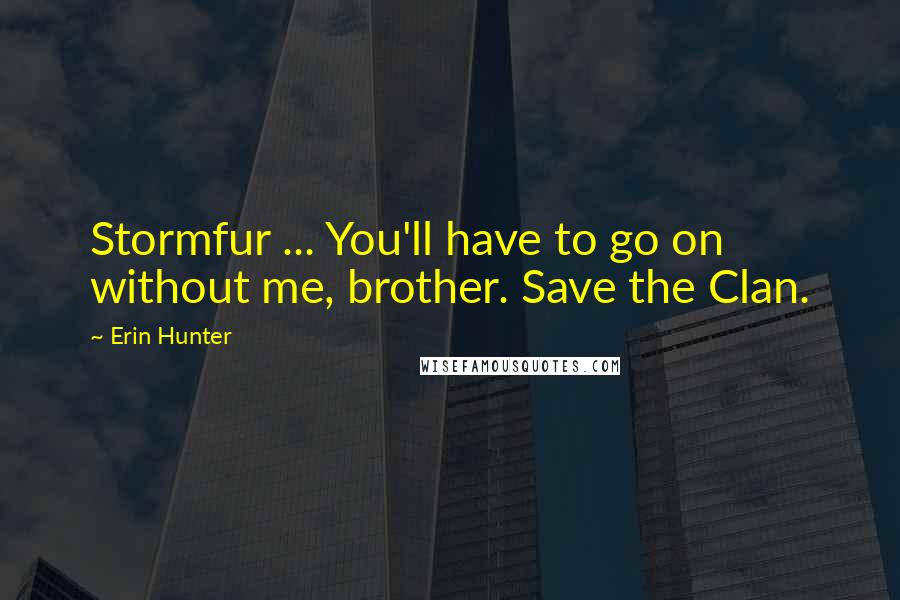 Erin Hunter Quotes: Stormfur ... You'll have to go on without me, brother. Save the Clan.