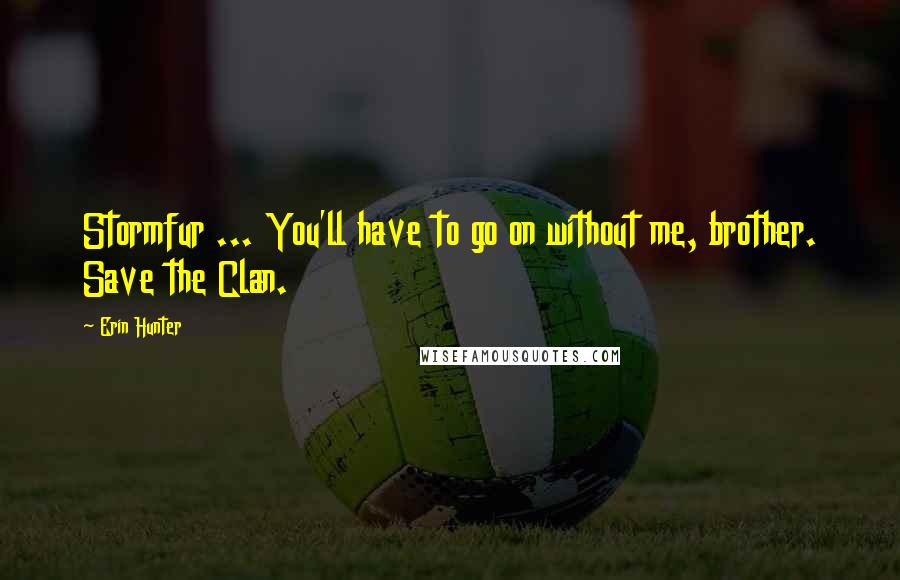 Erin Hunter Quotes: Stormfur ... You'll have to go on without me, brother. Save the Clan.