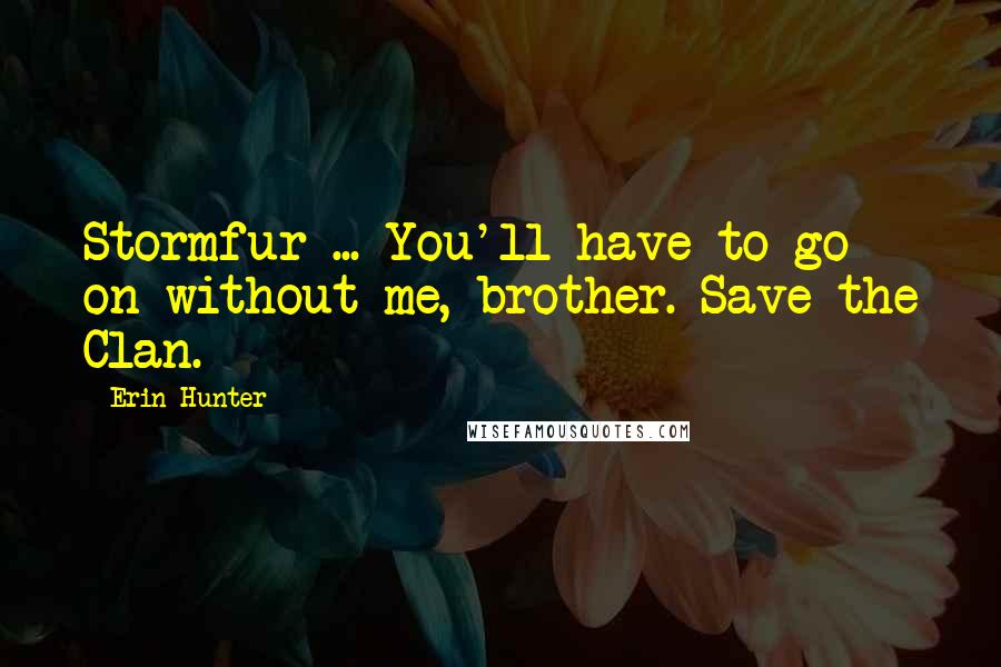 Erin Hunter Quotes: Stormfur ... You'll have to go on without me, brother. Save the Clan.