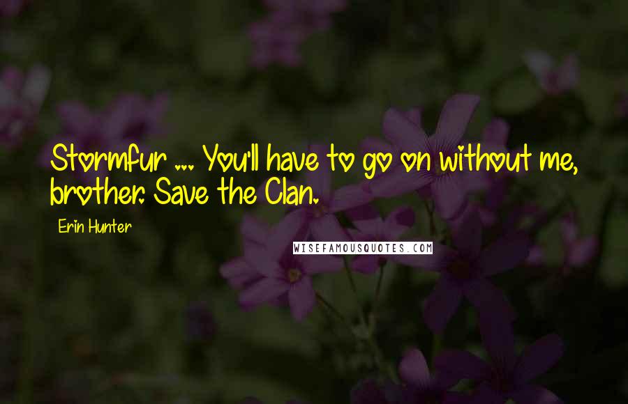 Erin Hunter Quotes: Stormfur ... You'll have to go on without me, brother. Save the Clan.