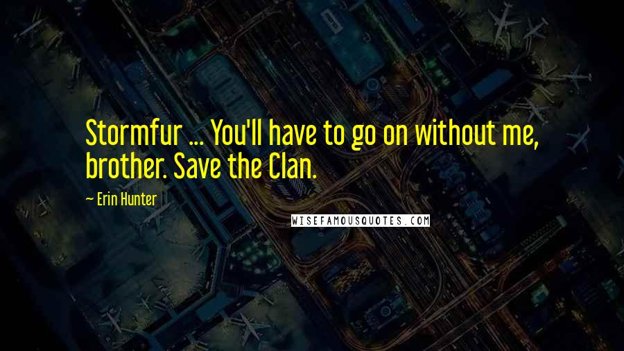 Erin Hunter Quotes: Stormfur ... You'll have to go on without me, brother. Save the Clan.