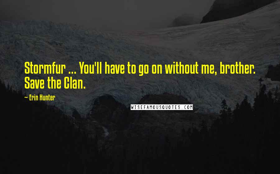 Erin Hunter Quotes: Stormfur ... You'll have to go on without me, brother. Save the Clan.