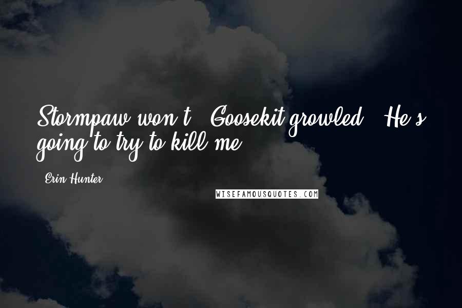 Erin Hunter Quotes: Stormpaw won't," Goosekit growled. "He's going to try to kill me.